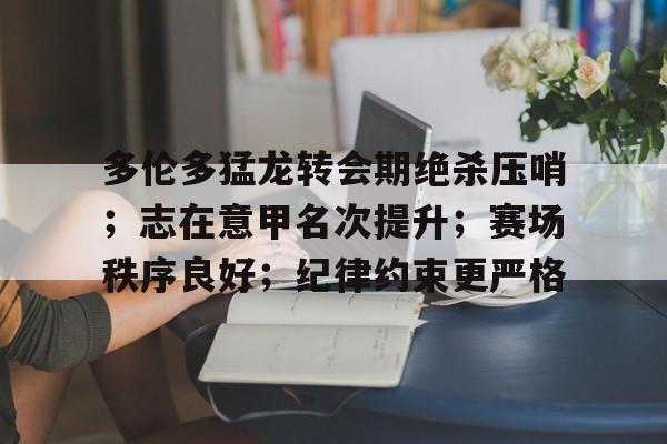 开元娱乐-关于多伦多猛龙转会期绝杀压哨；志在意甲名次提升；赛场秩序良好；纪律约束更严格的信息