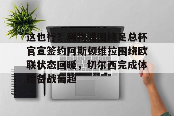 包含这也行？利物浦围绕足总杯官宣签约阿斯顿维拉围绕欧联状态回暖，切尔西完成体检备战葡超的词条